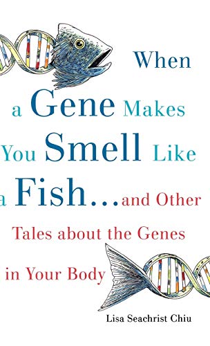 When a Gene Makes You Smell Like a Fish: ...and Other Amazing Tales about the Genes in Your Body